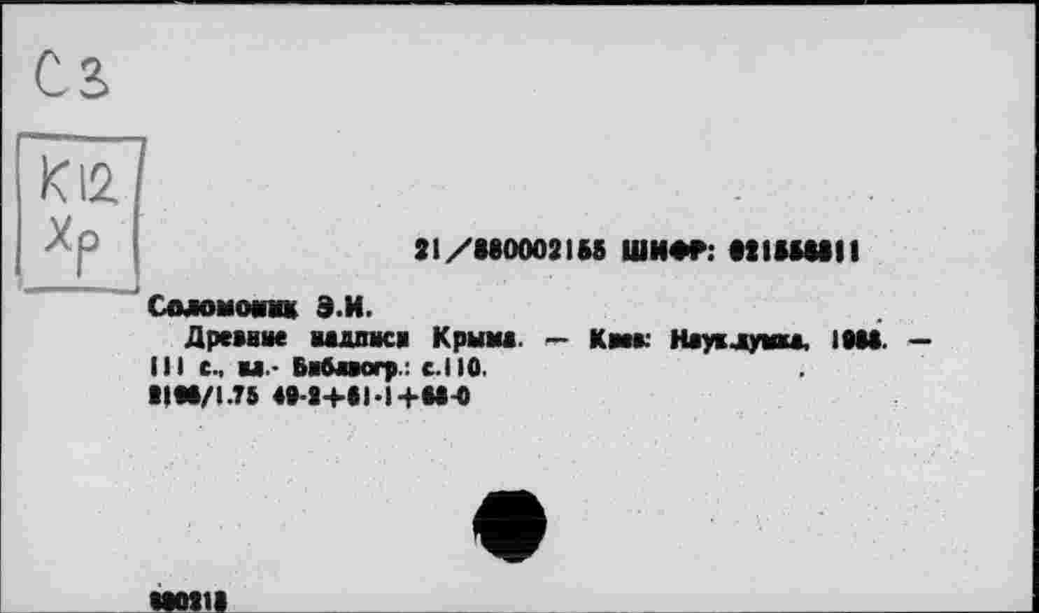 ﻿К12 Хр
21/880002185 ШИФР: «tlHUII
Соломомш Э.И.
Древни« надписи Крыш. — Кмк Наувлумка, IM8. — III с., ш.- Бнбажогр.: с.110.
1IM/I.T5 49-Я+бЫ+ЫЧ)
мош